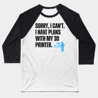Sorry, I Can't. I Have Plans With My 3D Printer 2 Baseball T-Shirt